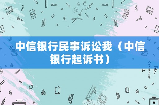 中信銀行民事訴訟我（中信銀行起訴書）