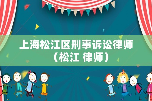 上海松江區(qū)刑事訴訟律師（松江 律師）