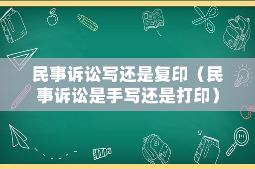 民事訴訟寫還是復(fù)印（民事訴訟是手寫還是打印）