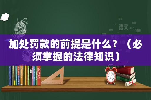 加處罰款的前提是什么？（必須掌握的法律知識(shí)）