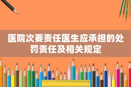 醫(yī)院次要責任醫(yī)生應承擔的處罰責任及相關規(guī)定