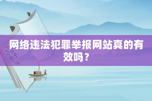 網(wǎng)絡(luò)違法犯罪舉報(bào)網(wǎng)站真的有效嗎？