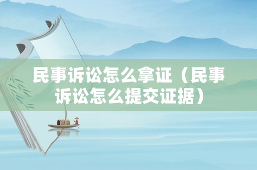 民事訴訟怎么拿證（民事訴訟怎么提交證據(jù)）