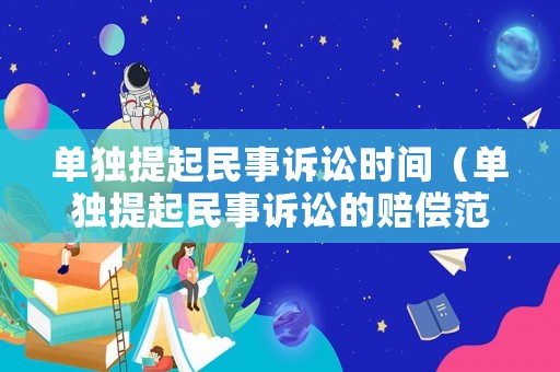 單獨(dú)提起民事訴訟時(shí)間（單獨(dú)提起民事訴訟的賠償范圍）