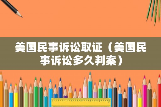 美國民事訴訟取證（美國民事訴訟多久判案）
