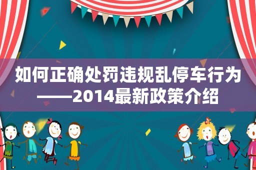 如何正確處罰違規(guī)亂停車行為——2014最新政策介紹