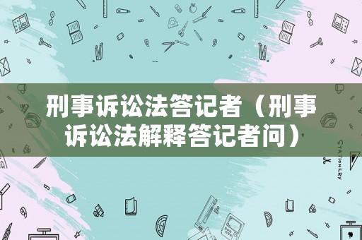 刑事訴訟法答記者（刑事訴訟法解釋答記者問）