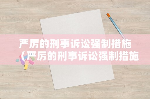 嚴(yán)厲的刑事訴訟強(qiáng)制措施（嚴(yán)厲的刑事訴訟強(qiáng)制措施是什么）