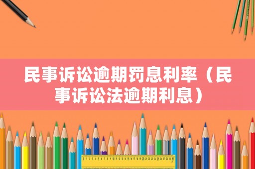 民事訴訟逾期罰息利率（民事訴訟法逾期利息）