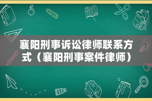 襄陽(yáng)刑事訴訟律師聯(lián)系方式（襄陽(yáng)刑事案件律師）