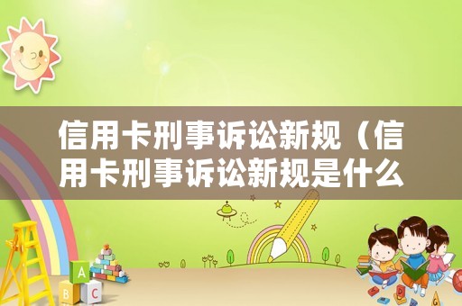 信用卡刑事訴訟新規(guī)（信用卡刑事訴訟新規(guī)是什么）