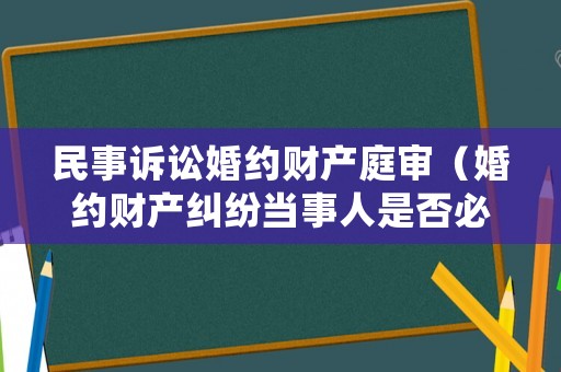 民事訴訟婚約財(cái)產(chǎn)庭審（婚約財(cái)產(chǎn)糾紛當(dāng)事人是否必須到庭）