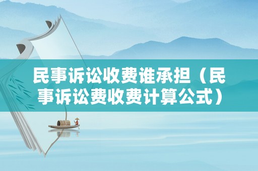民事訴訟收費誰承擔（民事訴訟費收費計算公式）