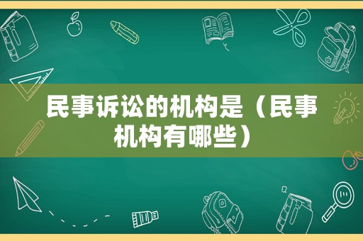 民事訴訟的機(jī)構(gòu)是（民事機(jī)構(gòu)有哪些）