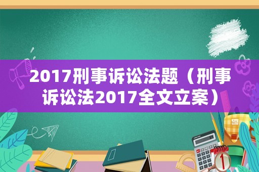 2017刑事訴訟法題（刑事訴訟法2017全文立案）