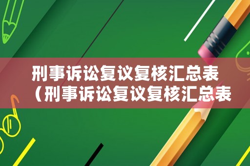 刑事訴訟復(fù)議復(fù)核匯總表（刑事訴訟復(fù)議復(fù)核匯總表怎么填）