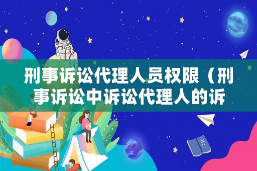 刑事訴訟代理人員權(quán)限（刑事訴訟中訴訟代理人的訴訟權(quán)利）