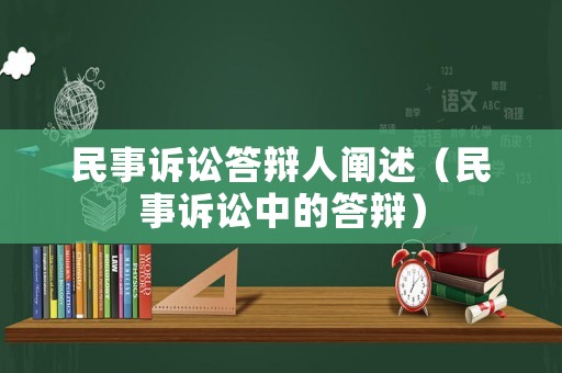 民事訴訟答辯人闡述（民事訴訟中的答辯）