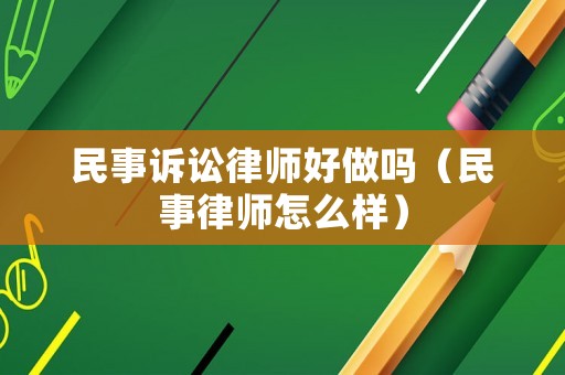 民事訴訟律師好做嗎（民事律師怎么樣）