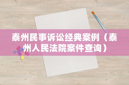 泰州民事訴訟經(jīng)典案例（泰州人民法院案件查詢）