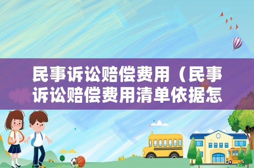 民事訴訟賠償費(fèi)用（民事訴訟賠償費(fèi)用清單依據(jù)怎么寫）