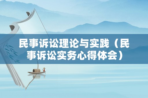 民事訴訟理論與實踐（民事訴訟實務(wù)心得體會）