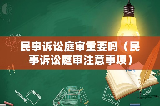 民事訴訟庭審重要嗎（民事訴訟庭審注意事項(xiàng)）