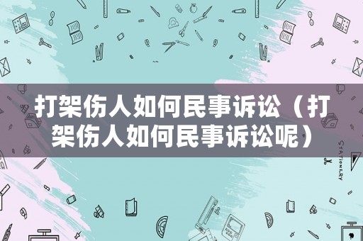 打架傷人如何民事訴訟（打架傷人如何民事訴訟呢）