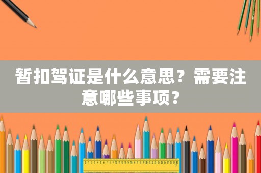 暫扣駕證是什么意思？需要注意哪些事項(xiàng)？