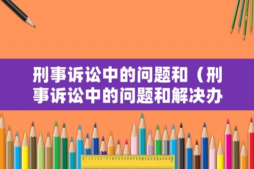 刑事訴訟中的問(wèn)題和（刑事訴訟中的問(wèn)題和解決辦法）