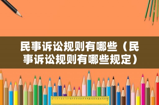 民事訴訟規(guī)則有哪些（民事訴訟規(guī)則有哪些規(guī)定）