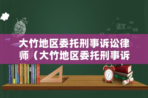 大竹地區(qū)委托刑事訴訟律師（大竹地區(qū)委托刑事訴訟律師事務所）