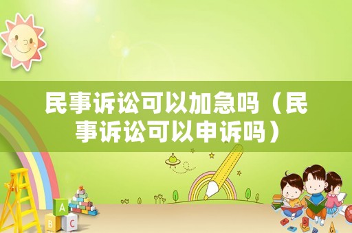 民事訴訟可以加急嗎（民事訴訟可以申訴嗎）