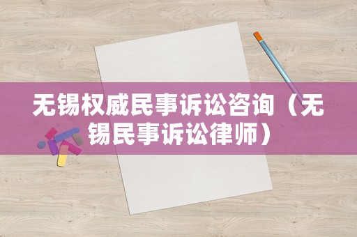 無錫權威民事訴訟咨詢（無錫民事訴訟律師）