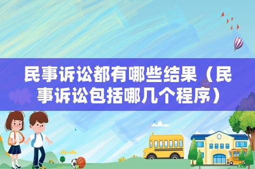 民事訴訟都有哪些結果（民事訴訟包括哪幾個程序）