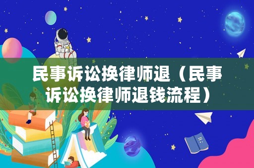 民事訴訟換律師退（民事訴訟換律師退錢流程）