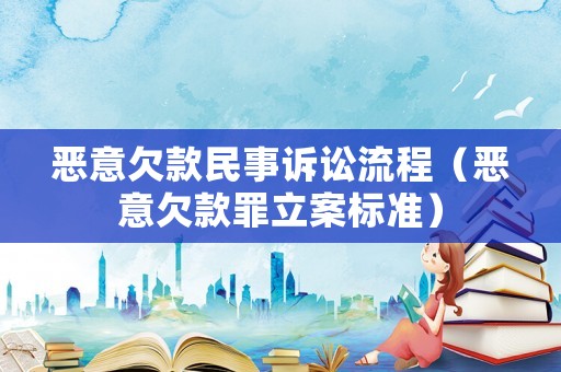 惡意欠款民事訴訟流程（惡意欠款罪立案標(biāo)準(zhǔn)）