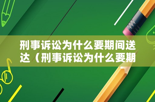 刑事訴訟為什么要期間送達(dá)（刑事訴訟為什么要期間送達(dá)調(diào)解書）