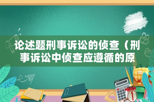 論述題刑事訴訟的偵查（刑事訴訟中偵查應(yīng)遵循的原則是什么）