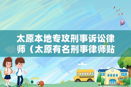 太原本地專(zhuān)攻刑事訴訟律師（太原有名刑事律師貼吧）