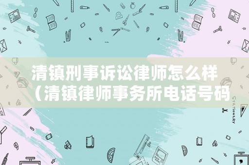 清鎮(zhèn)刑事訴訟律師怎么樣（清鎮(zhèn)律師事務(wù)所電話號碼）