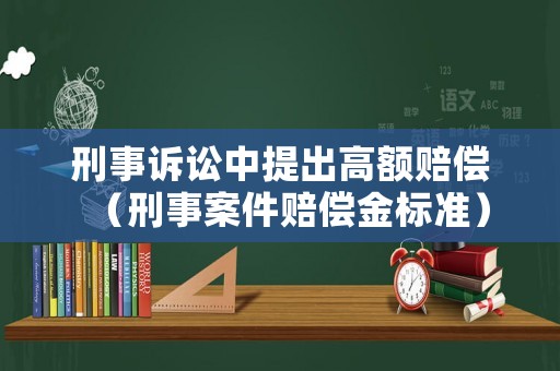 刑事訴訟中提出高額賠償（刑事案件賠償金標(biāo)準(zhǔn)）
