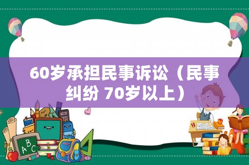 60歲承擔(dān)民事訴訟（民事糾紛 70歲以上）