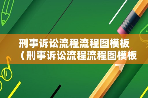 刑事訴訟流程流程圖模板（刑事訴訟流程流程圖模板怎么做）