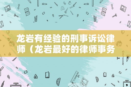 龍巖有經(jīng)驗的刑事訴訟律師（龍巖最好的律師事務(wù)所）