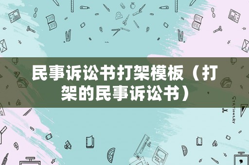 民事訴訟書打架模板（打架的民事訴訟書）