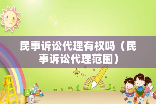 民事訴訟代理有權(quán)嗎（民事訴訟代理范圍）