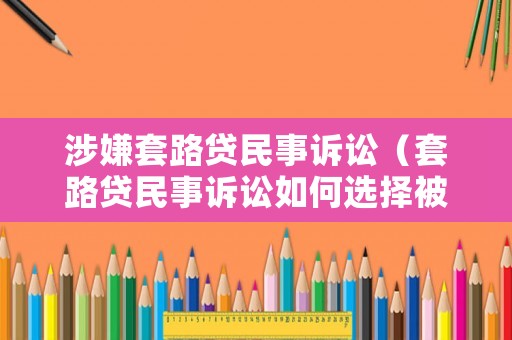 涉嫌套路貸民事訴訟（套路貸民事訴訟如何選擇被告主體）