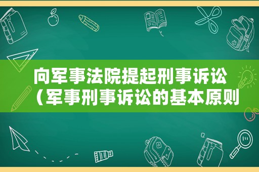 向軍事法院提起刑事訴訟（軍事刑事訴訟的基本原則）