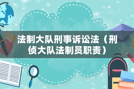 法制大隊(duì)刑事訴訟法（刑偵大隊(duì)法制員職責(zé)）